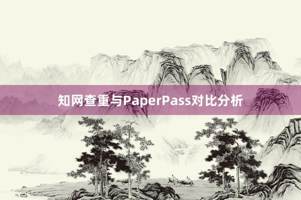 知网查重与PaperPass对比分析