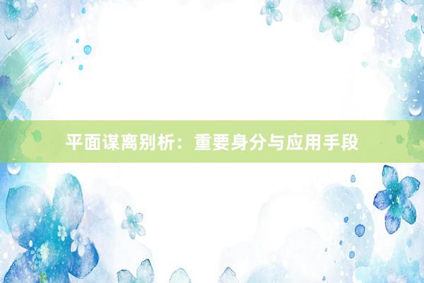 平面谋离别析:重要身分与应用手段