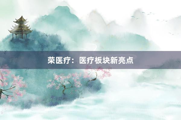 荣医疗：医疗板块新亮点