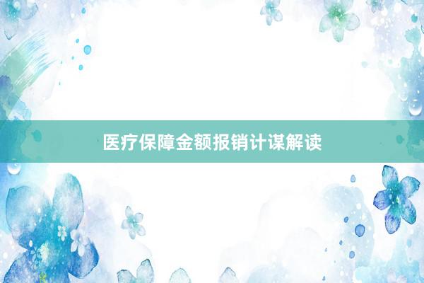 医疗保障金额报销计谋解读
