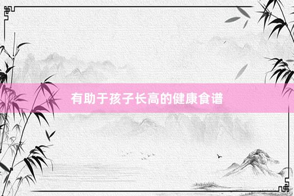 有助于孩子长高的健康食谱
