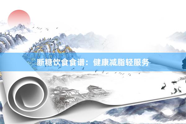 断糖饮食食谱：健康减脂轻服务